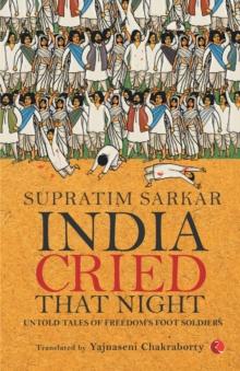 India Cried That Night: Untold Tales of Freedoms Foot Soldiers