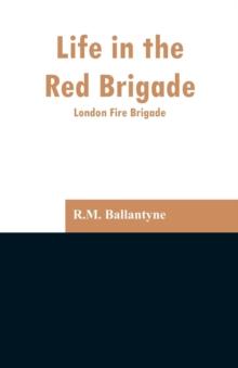 Life in the Red Brigade : London Fire Brigade