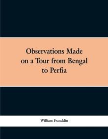 Observations Made on a Tour from Bengal to Persia, in the Years 1786-7 : With a Short Account of the Remains of the Celebrated Palace of Persepolis; And Other Interesting Events