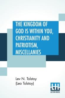 The Kingdom Of God is Within You, Christianity and Patriotism, Miscellanies : Translated From The Original Russian And Edited By Leo Wiener