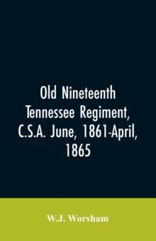 Old Nineteenth Tennessee Regiment, C.S.A. June, 1861-April, 1865