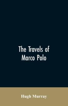 The Travels of Marco Polo, Greatly Amended and Enlarged from Valuable Early Manuscripts Recently Published by the French Society of Geography and in Italy by Count Baldelli Boni