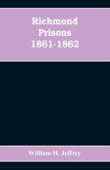 Richmond prisons 1861-1862 : compiled from the original records kept by the Confederate government, journals kept by Union prisoners of war, together with the name, rank, company, regiment and state o