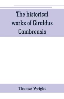 The historical works of Giraldus Cambrensis : containing the topography of Ireland, and the history of The conquest of Ireland, translated by - Thomas forester the itinerary through Wales, and the des