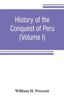 History of the conquest of Peru : with a preliminary view of the civilization of the Incas (Volume I)