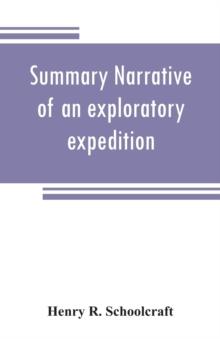 Summary narrative of an exploratory expedition to the sources of the Mississippi River, in 1820 : resumed and completed, by the discovery of its origin in Itasca Lake, in 1832. By authority of the Uni