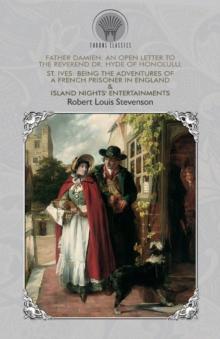 Father Damien : An Open Letter to the Reverend Dr. Hyde of Honolulu, St. Ives: Being The Adventures of a French Prisoner in England & Island Nights' Entertainments