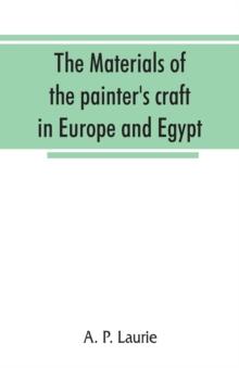 The materials of the painter's craft in Europe and Egypt : from earliest times to the end of the XVIIth century, with some account of their preparation and use