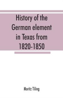 History of the German element in Texas from 1820-1850, and historical sketches of the German Texas singers' league and Houston Turnverein from 1853-1913