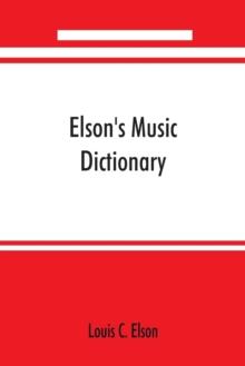 Elson's music dictionary; containing the definition and pronunciation of such terms and signs as are used in modern music; together with a list of foreign composers and artists with Pronunciation of t