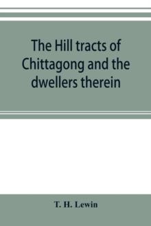 The hill tracts of Chittagong and the dwellers therein : with comparative vocabularies of the hill dialects