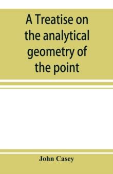 A treatise on the analytical geometry of the point, line, circle, and conic sections, containing an account of its most recent extensions, with numerous examples