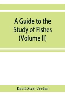 A guide to the study of fishes (Volume II)