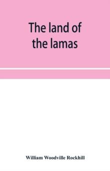 The land of the lamas; notes of a journey through China, Mongolia and Tibet