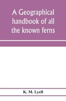 A geographical handbook of all the known ferns; with tables to show their distribution