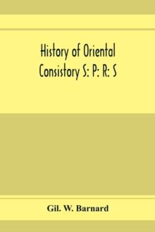 History of Oriental consistory S : P: R: S: 32⁰ and co-ordinate bodies of the ancient accepted Scottish Rite in the valley of Chicago, from July, 1856, to May 1st, 1893. Also the charter, certif