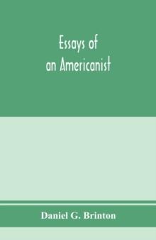 Essays of an Americanist. I. Ethnologic and archaeologic. II. Mythology and folk lore. III. Graphic systems and literature. IV. Linguistic