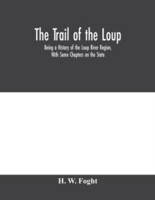 The Trail Of The Loup : Being A History Of The Loup River Region, With Some Chapters On The State