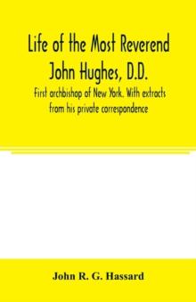 Life of the Most Reverend John Hughes, D.D., first archbishop of New York. With extracts from his private correspondence