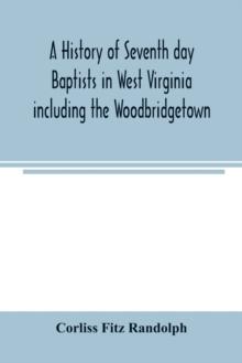 A history of Seventh day Baptists in West Virginia including the Woodbridgetown and Salemville churches in Pennsylvania and the Shrewsbury church in New Jersey