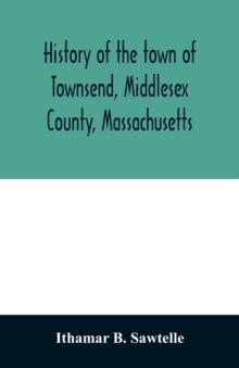 History of the town of Townsend, Middlesex County, Massachusetts : from the grant of Hathorn's farm, 1676-1878