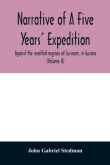 Narrative of a five years' expedition, against the revolted negroes of Surinam, in Guiana, on the wild coast of South America; from the year 1772, to 1777 : elucidating the history of that country, an