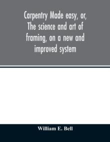 Carpentry made easy, or, The science and art of framing, on a new and improved system : with specific instructions for building balloon frames, barn frames, mill frames, warehouses, church spires, etc