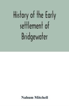 History of the early settlement of Bridgewater, in Plymouth county, Massachusetts, including an extensive Family register