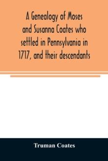 A genealogy of Moses and Susanna Coates who settled in Pennsylvania in 1717, and their descendants; with brief introductory notes of families of same name