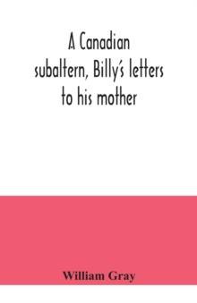 A Canadian subaltern, Billy's letters to his mother