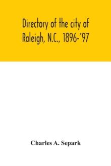 Directory of the city of Raleigh, N.C., 1896-'97 : containing the names of all the residents, together with a complete classified business directory of the city