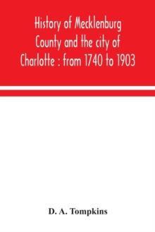 History of Mecklenburg County and the city of Charlotte : from 1740 to 1903