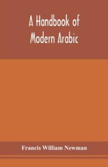 A handbook of modern Arabic : consisting of a practical grammar, with numerous examples, diagloues, and newspaper extracts; in a European type