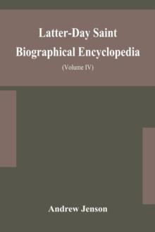 Latter-Day Saint biographical encyclopedia : a compilation of biographical sketches of prominent men and women in the Church of Jesus Christ of Latter-Day Saint (Volume IV)