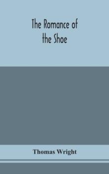 The romance of the shoe : being the history of shoemaking in all ages, and especially in England and Scotland