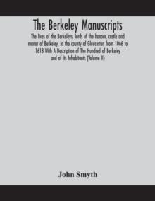 The Berkeley manuscripts. The lives of the Berkeleys, lords of the honour, castle and manor of Berkeley, in the county of Gloucester, from 1066 to 1618 With A Description of The Hundred of Berkeley an