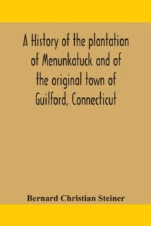 A history of the plantation of Menunkatuck and of the original town of Guilford, Connecticut : comprising the present towns of Guilford and Madison