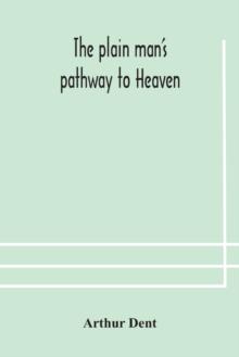 The plain man's pathway to Heaven, wherein every man may clearly see whether he shall be saved or damned, with a table of all the principal matters, and three prayers necessary to be used in private f