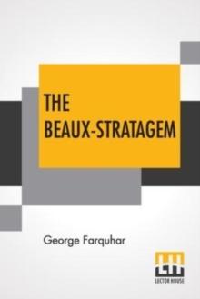 The Beaux-Stratagem : A Comedy, In Five Acts As Performed At The Theatres Royal, Drury Lane And Covent Garden. With Remarks By Mrs. Inchbald.