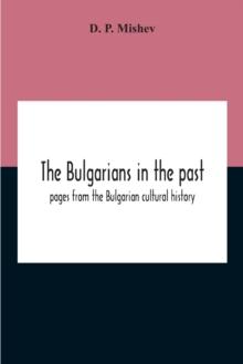 The Bulgarians In The Past; Pages From The Bulgarian Cultural History