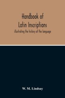 Handbook Of Latin Inscriptions : Illustrating The History Of The Language