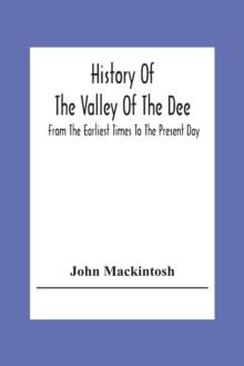 History Of The Valley Of The Dee, From The Earliest Times To The Present Day