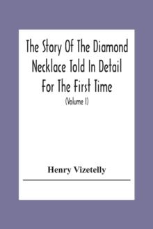 The Story Of The Diamond Necklace Told In Detail For The First Time, Chiefly By The Aid Of Original Letters, Official And Other Documents, And Contemporary Memoirs Recently Made Public; And Comprising