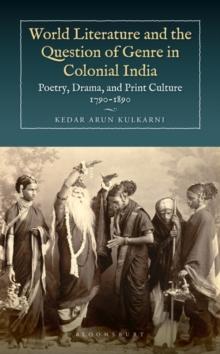 World Literature and the Question of Genre in Colonial India : Poetry, Drama, and Print Culture 1790-1890