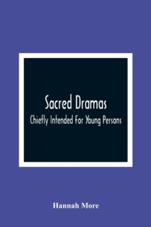 Sacred Dramas : Chiefly Intended For Young Persons: The Subjects Taken From The Bible: To Which Are Added: Reflections Of King Hezekiah, And Sensibility, A Poem