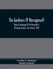 The Gardiners Of Narragansett : Being A Genealogy Of The Descendants Of George Gardiner, The Colonist, 1638