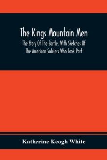 The Kings Mountain Men; The Story Of The Battle, With Sketches Of The American Soldiers Who Took Part