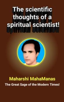 The Scientific Thoughts of a Spiritual Scientist! : The Scientific Thought of Maharshi Mahamanas : the Great Sage of the Modern Times