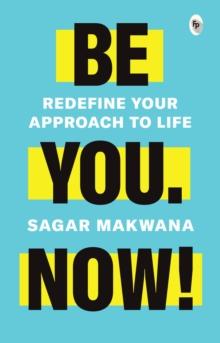 Be You. Now! : Redefine Your Approach to Life