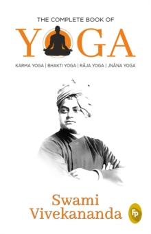 The Complete Book of Yoga : Karma Yoga, Bhakti Yoga, Raja Yoga, Jnana Yoga